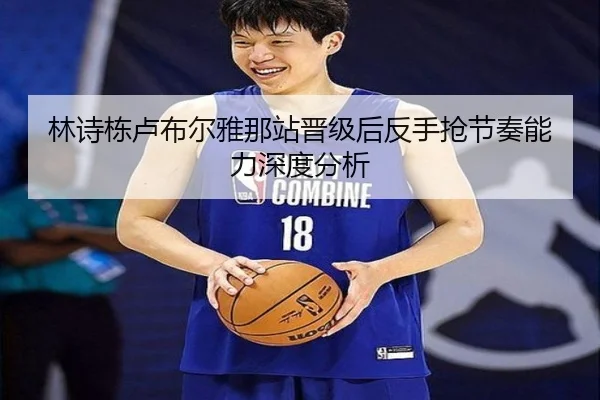 林诗栋卢布尔雅那站晋级后反手抢节奏能力深度分析