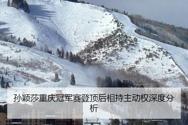 孙颖莎重庆冠军赛登顶后相持主动权深度分析